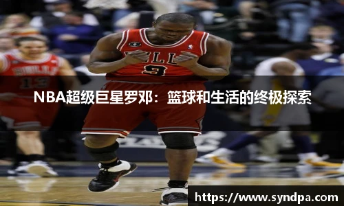 NBA超级巨星罗邓：篮球和生活的终极探索